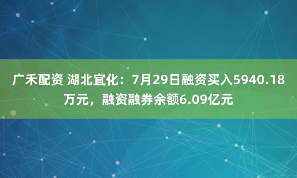 广禾配资 湖北宜化：7月29日融资买入5940.18万元，融资融券余额6.09亿元
