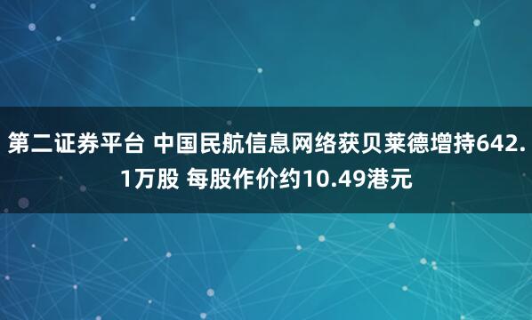 第二证券平台 中国民航信息网络获贝莱德增持642.1万股 每股作价约10.49港元