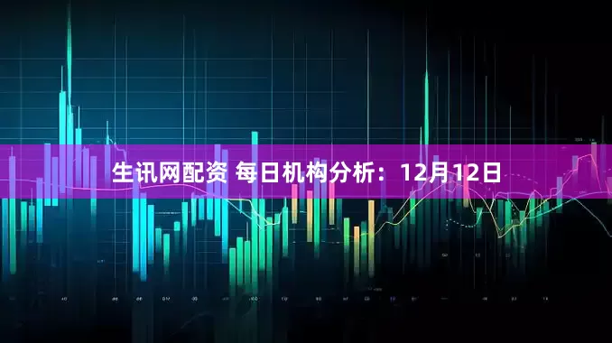 生讯网配资 每日机构分析：12月12日