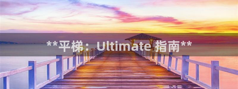 尊龙凯时人生就博官网登录：**平梯：Ultimate