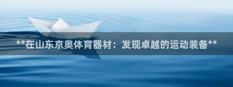 尊龙凯时注册地址：**在山东京奥体育器材：发现卓越的